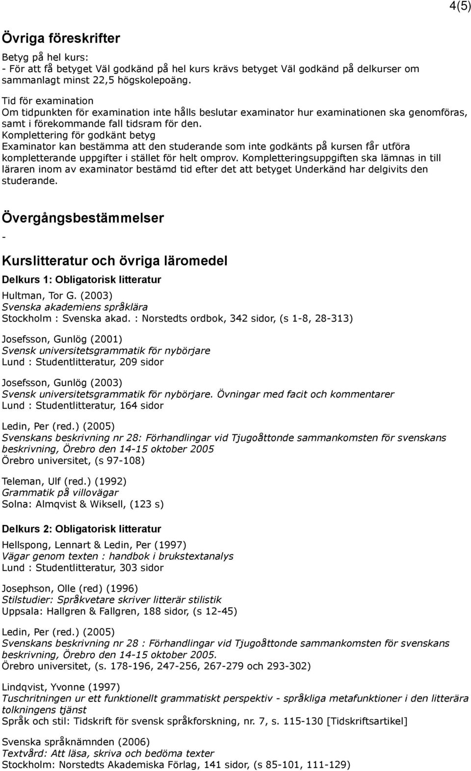 Komplettering för godkänt betyg Examinator kan bestämma att den studerande som inte godkänts på kursen får utföra kompletterande uppgifter i stället för helt omprov.