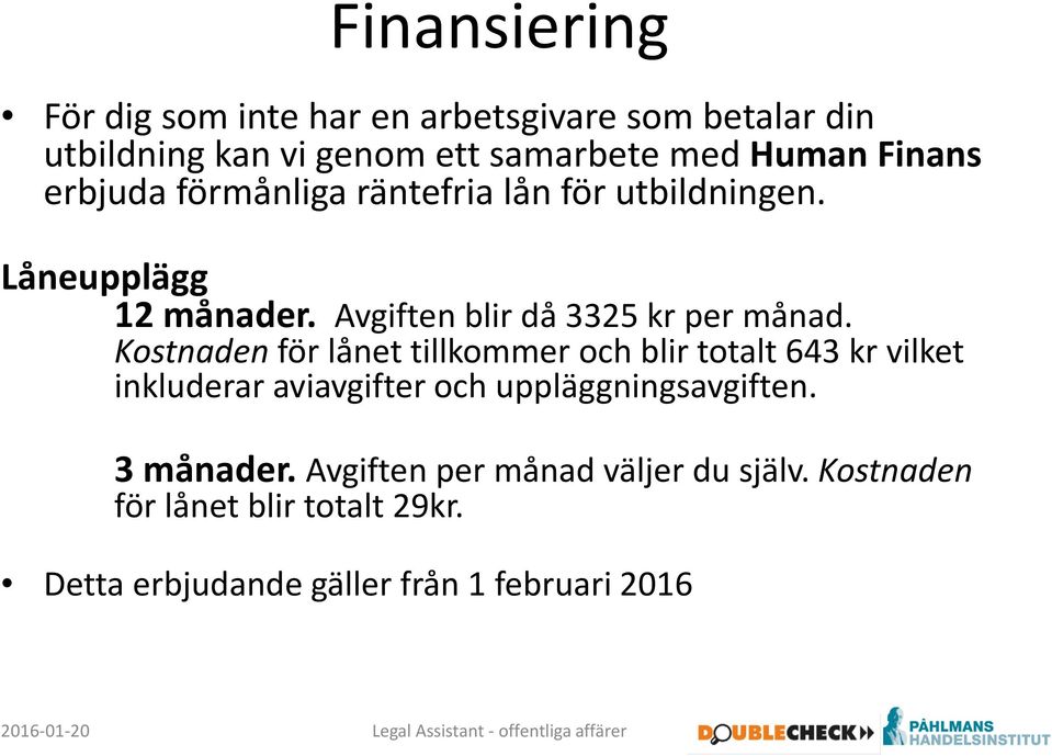 Kostnadenför lånet tillkommer och blir totalt 643 kr vilket inkluderar aviavgifter och uppläggningsavgiften.