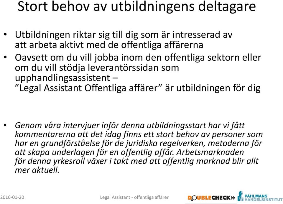 våra intervjuer inför denna utbildningsstart har vi fått kommentarerna att det idag finns ett stort behov av personer som har en grundförståelse för de juridiska