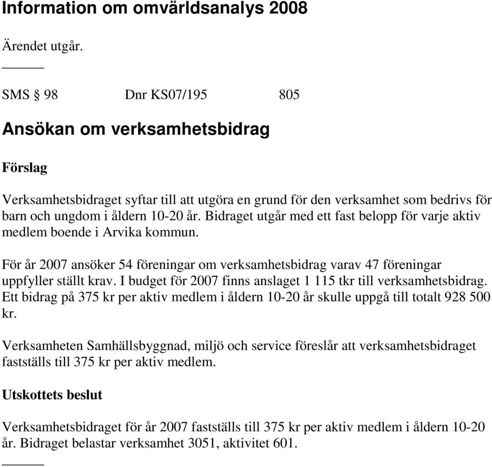 Bidraget utgår med ett fast belopp för varje aktiv medlem boende i Arvika kommun. För år 2007 ansöker 54 föreningar om verksamhetsbidrag varav 47 föreningar uppfyller ställt krav.