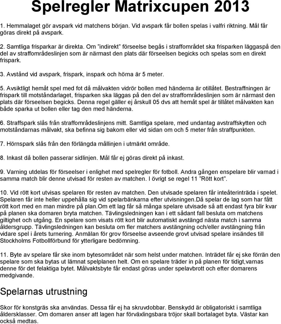 Avstånd vid avspark, frispark, inspark och hörna är 5 meter. 5. Avsiktligt hemåt spel med fot då målvakten vidrör bollen med händerna är otillåtet.