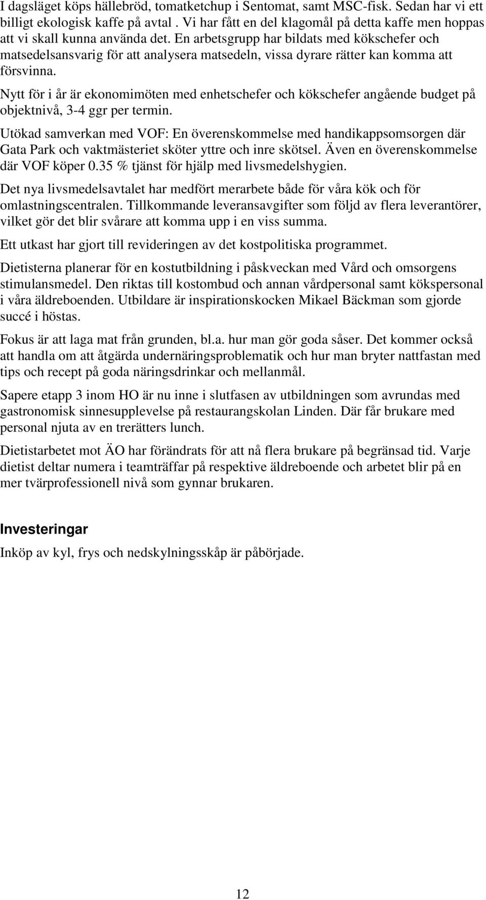 En arbetsgrupp har bildats med kökschefer och matsedelsansvarig för att analysera matsedeln, vissa dyrare rätter kan komma att försvinna.