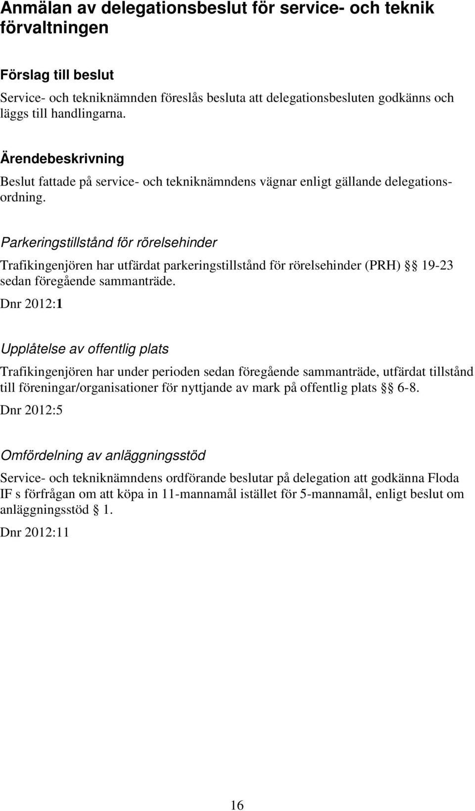 Parkeringstillstånd för rörelsehinder Trafikingenjören har utfärdat parkeringstillstånd för rörelsehinder (PRH) 19-23 sedan föregående sammanträde.