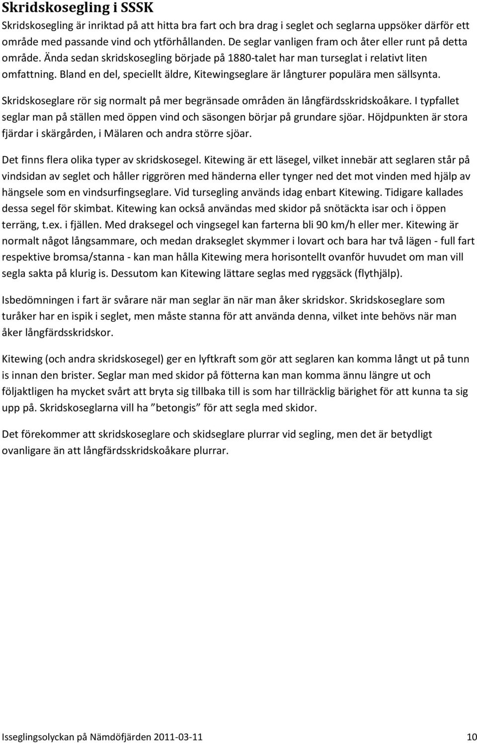 Bland en del, speciellt äldre, Kitewingseglare är långturer populära men sällsynta. Skridskoseglare rör sig normalt på mer begränsade områden än långfärdsskridskoåkare.
