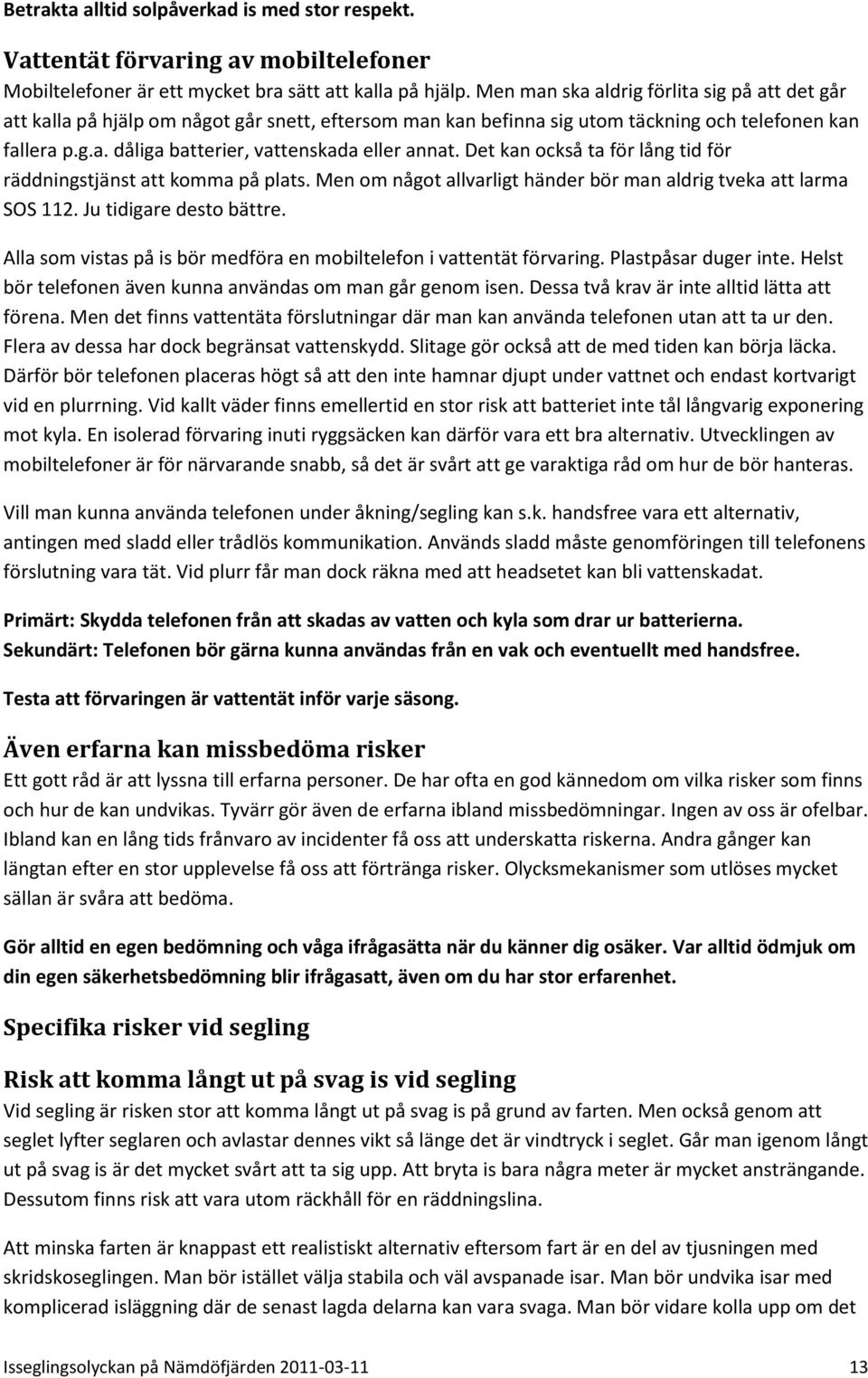 Det kan också ta för lång tid för räddningstjänst att komma på plats. Men om något allvarligt händer bör man aldrig tveka att larma SOS 112. Ju tidigare desto bättre.