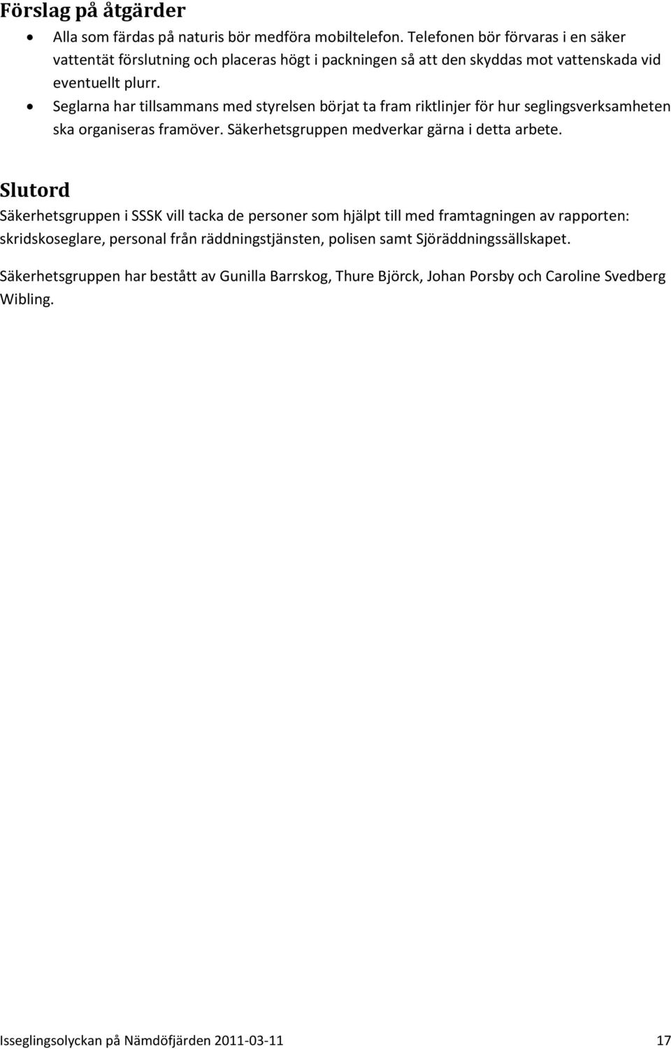 Seglarna har tillsammans med styrelsen börjat ta fram riktlinjer för hur seglingsverksamheten ska organiseras framöver. Säkerhetsgruppen medverkar gärna i detta arbete.