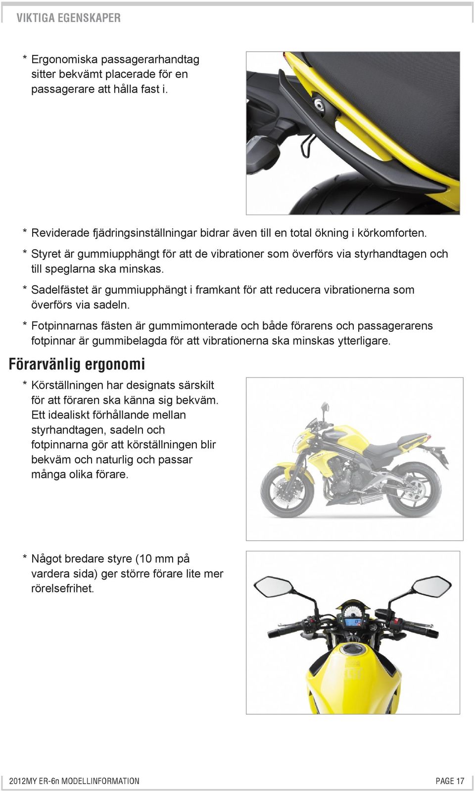 * Sadelfästet är gummiupphängt i framkant för att reducera vibrationerna som överförs via sadeln.