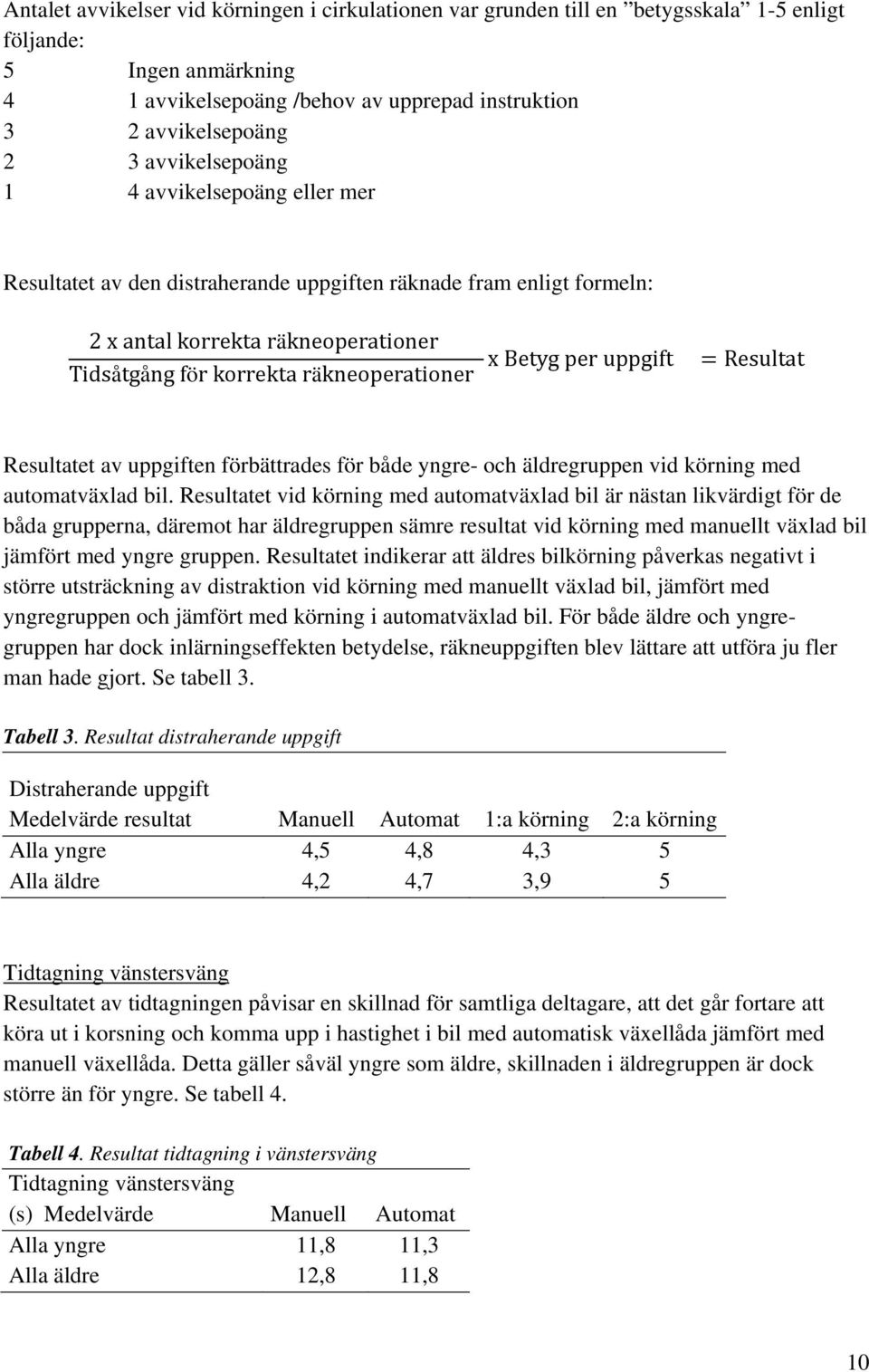 per uppgift Resultat Resultatet av uppgiften förbättrades för både yngre- och äldregruppen vid körning med automatväxlad bil.