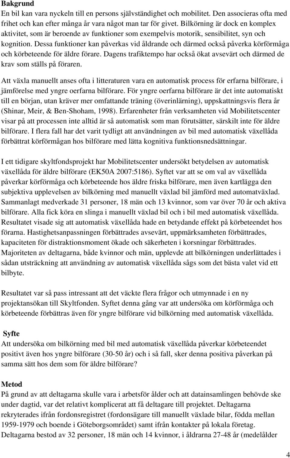 Dessa funktioner kan påverkas vid åldrande och därmed också påverka körförmåga och körbeteende för äldre förare. Dagens trafiktempo har också ökat avsevärt och därmed de krav som ställs på föraren.