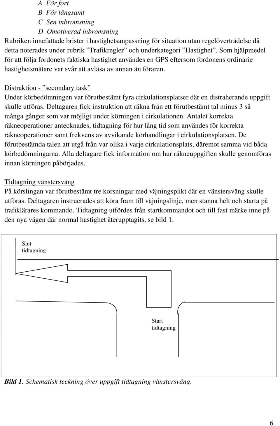 Som hjälpmedel för att följa fordonets faktiska hastighet användes en GPS eftersom fordonens ordinarie hastighetsmätare var svår att avläsa av annan än föraren.