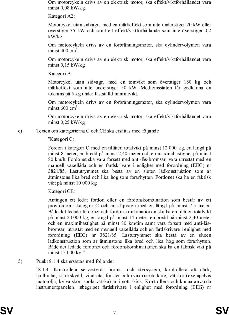 Om motorcykeln drivs av en förbränningsmotor, ska cylindervolymen vara minst 400 cm 3. Om motorcykeln drivs av en elektrisk motor, ska effekt/viktförhållandet vara minst 0,15 kw/kg.