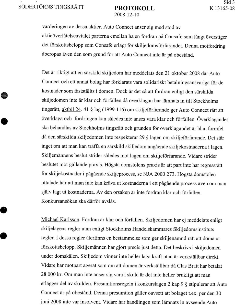 Denna presumtion gäller oavsett att bolaget t.ex. per den 30 juni 2008 inte var insolvent. Vidare har handlingen som lämnats in avseende Auto Sid3 värderingen av dessa aktier.