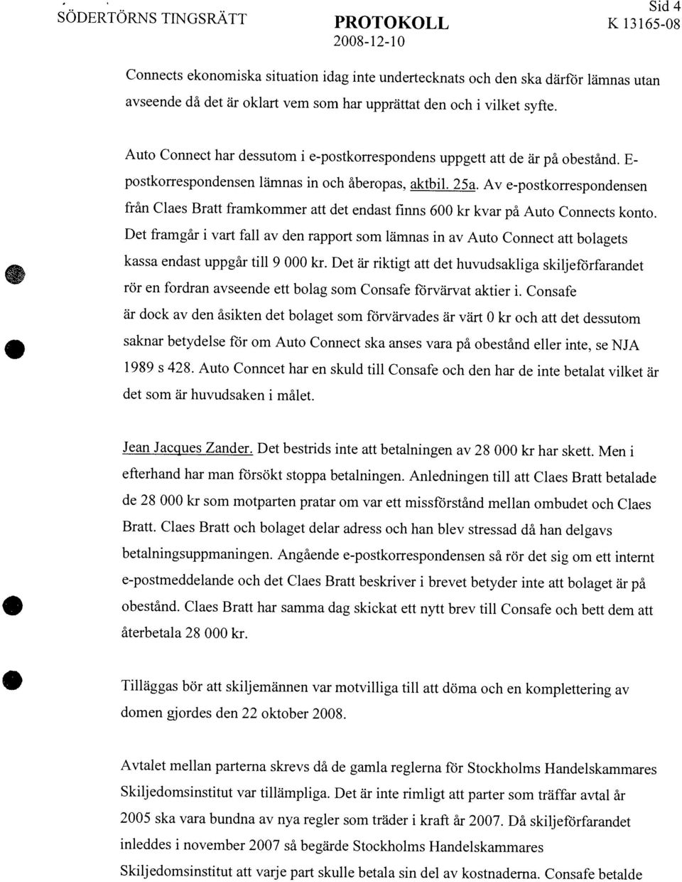 Då skiljeförfarandet inleddes i november 2007 så begärde Stockholms Handelskammares Skiljedomsinstitut att varje part skulle betala sin del av kostnaderna.