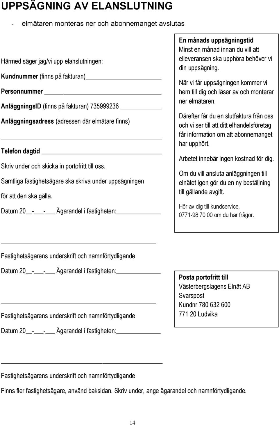 Datum 20 - - Ägarandel i fastigheten: En månads uppsägningstid Minst en månad innan du vill att elleveransen ska upphöra behöver vi din uppsägning.