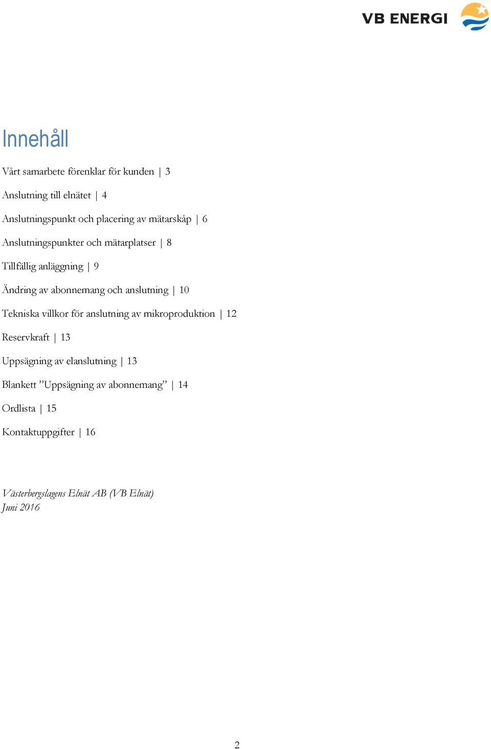 anslutning 10 Tekniska villkor för anslutning av mikroproduktion 12 Reservkraft 13 Uppsägning av elanslutning