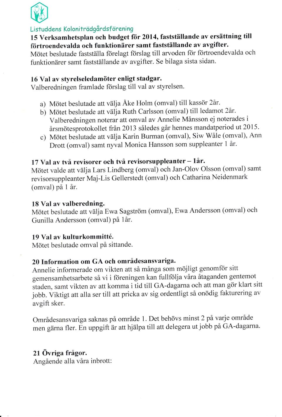 Valberedningen framlade forslag till val av styrelsen. a) Mötet beslutade attväijaäke Holm (omval) till kassör 2år.