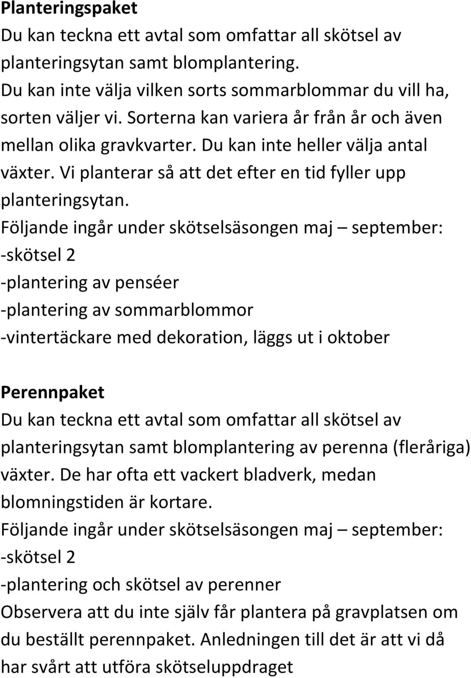 Följande ingår under skötselsäsongen maj september: -skötsel 2 -plantering av penséer -plantering av sommarblommor -vintertäckare med dekoration, läggs ut i oktober Perennpaket Du kan teckna ett