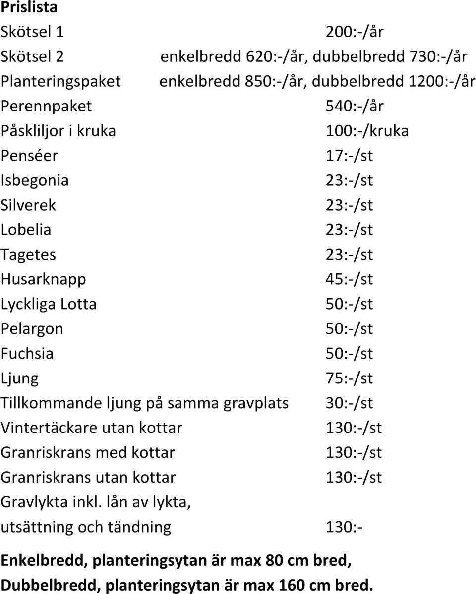 50:-/st Fuchsia 50:-/st Ljung 75:-/st Tillkommande ljung på samma gravplats 30:-/st Vintertäckare utan kottar 130:-/st Granriskrans med kottar 130:-/st Granriskrans