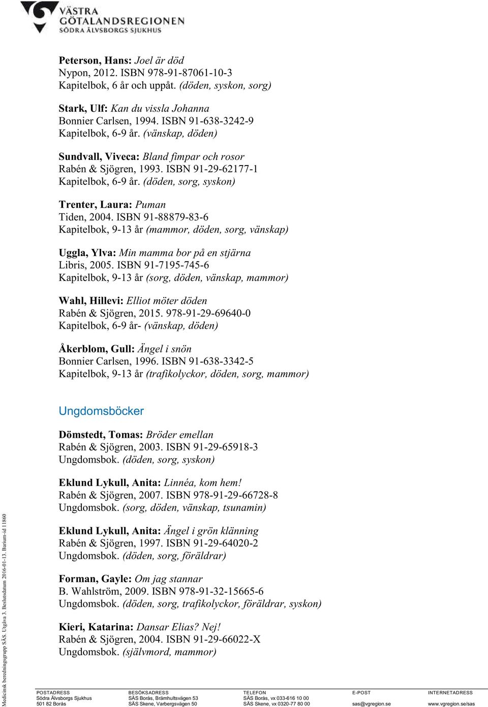 (döden, sorg, syskon) Trenter, Laura: Puman Tiden, 2004. ISBN 91-88879-83-6 Kapitelbok, 9-13 år (mammor, döden, sorg, vänskap) Uggla, Ylva: Min mamma bor på en stjärna Libris, 2005.