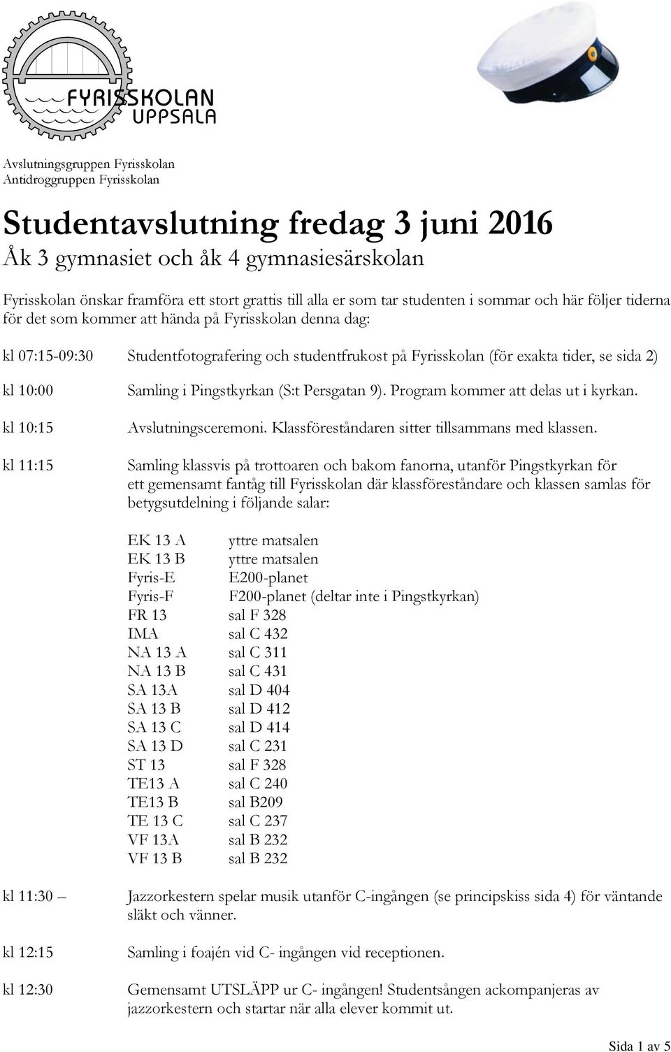 sida 2) kl 10:00 kl 10:15 kl 11:15 Samling i Pingstkyrkan (S:t Persgatan 9). Program kommer att delas ut i kyrkan. Avslutningsceremoni. Klassföreståndaren sitter tillsammans med klassen.