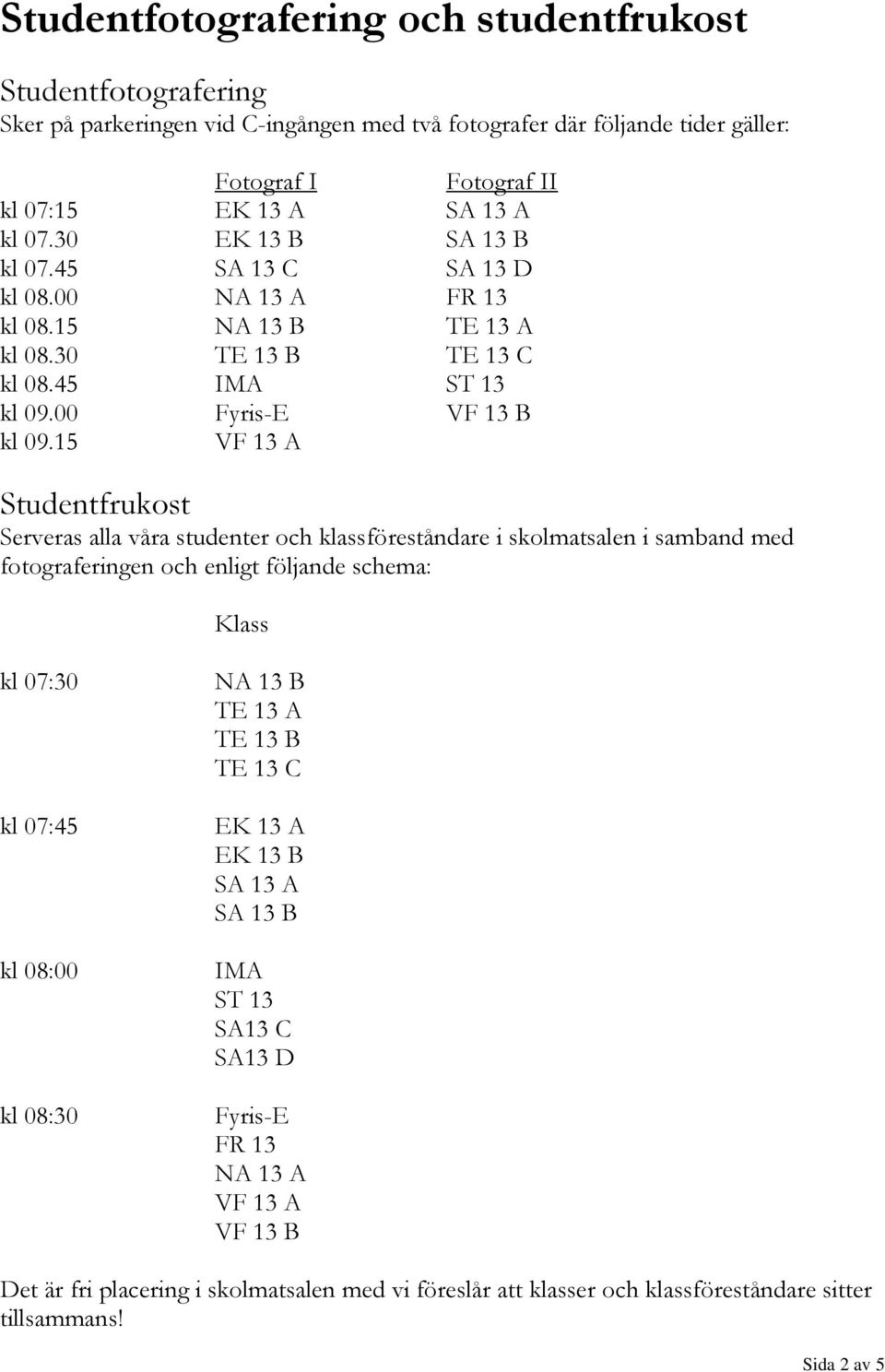15 VF 13 A Studentfrukost Serveras alla våra studenter och klassföreståndare i skolmatsalen i samband med fotograferingen och enligt följande schema: Klass kl 07:30 kl 07:45 kl 08:00 kl 08:30 NA 13 B