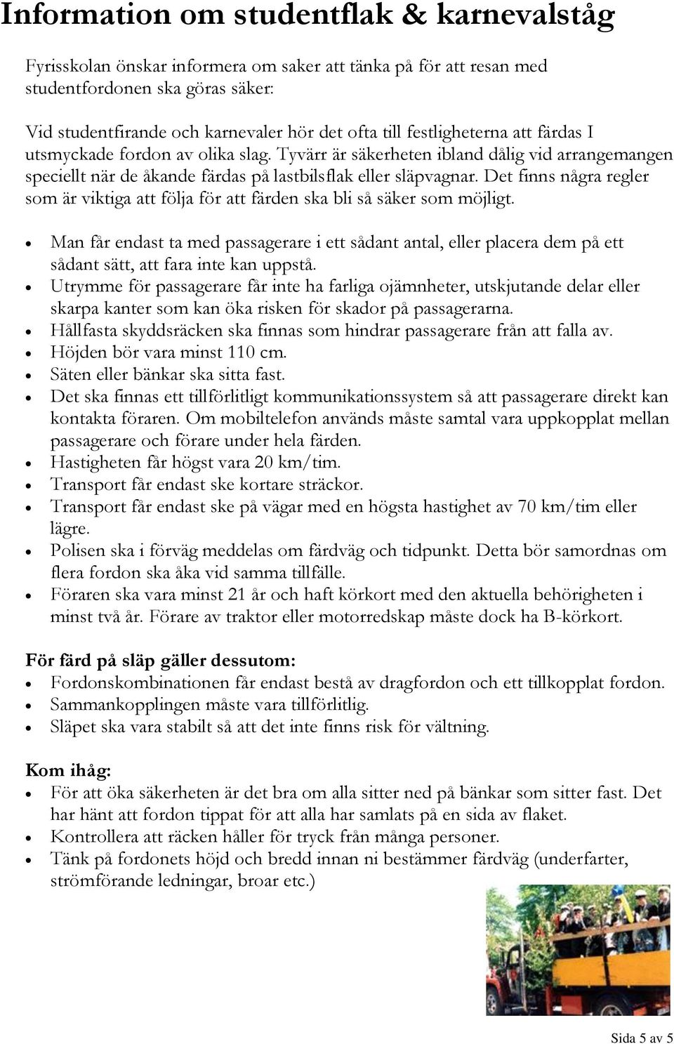 Det finns några regler som är viktiga att följa för att färden ska bli så säker som möjligt.