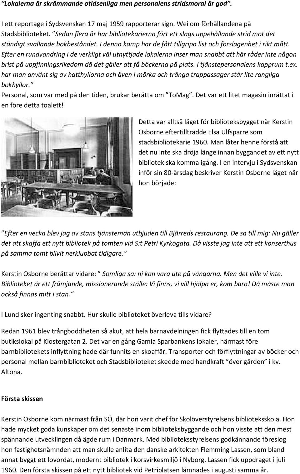 Efter en rundvandring i de verkligt väl utnyttjade lokalerna inser man snabbt att här råder inte någon brist på uppfinningsrikedom då det gäller att få böckerna på plats.