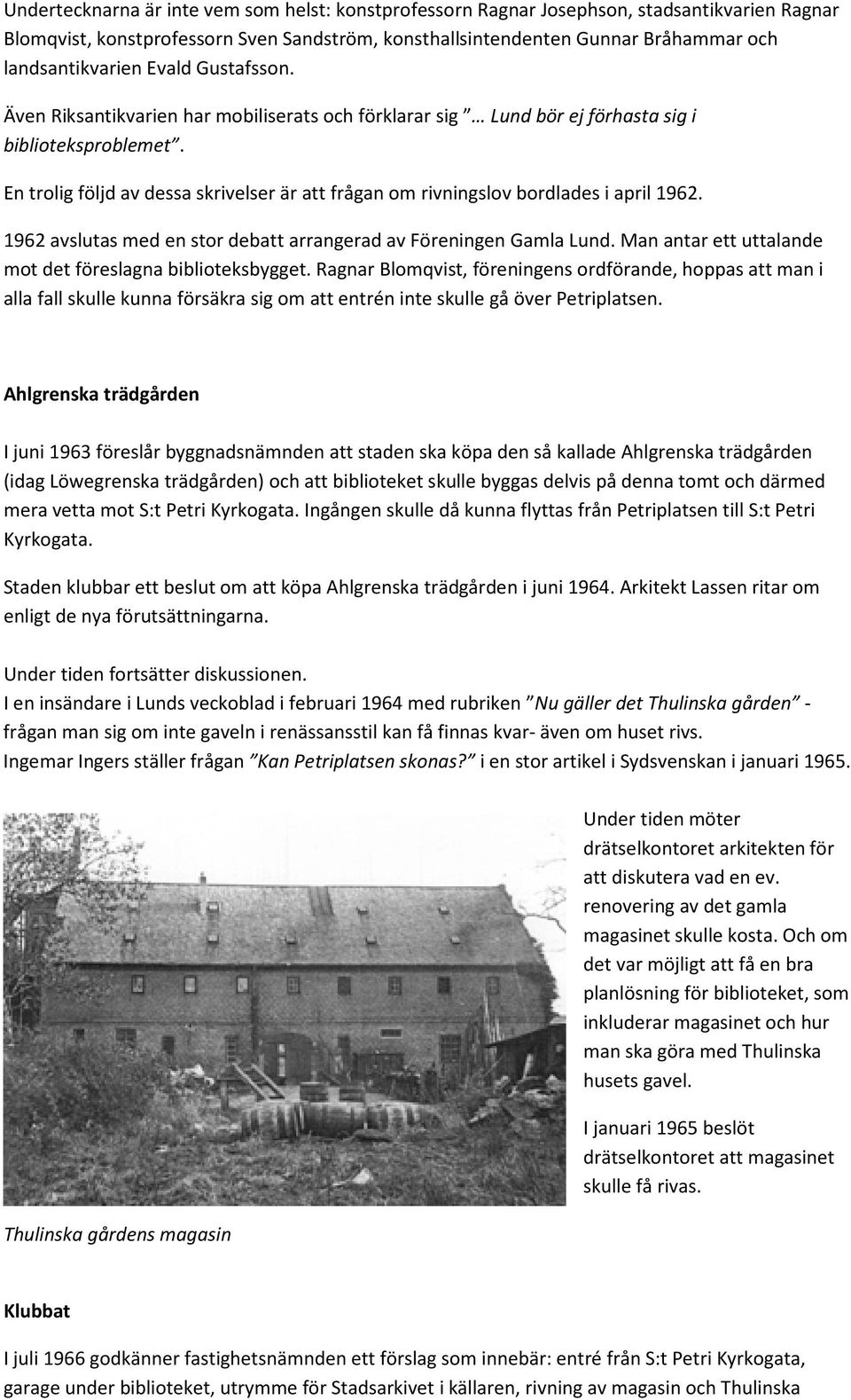 En trolig följd av dessa skrivelser är att frågan om rivningslov bordlades i april 1962. 1962 avslutas med en stor debatt arrangerad av Föreningen Gamla Lund.