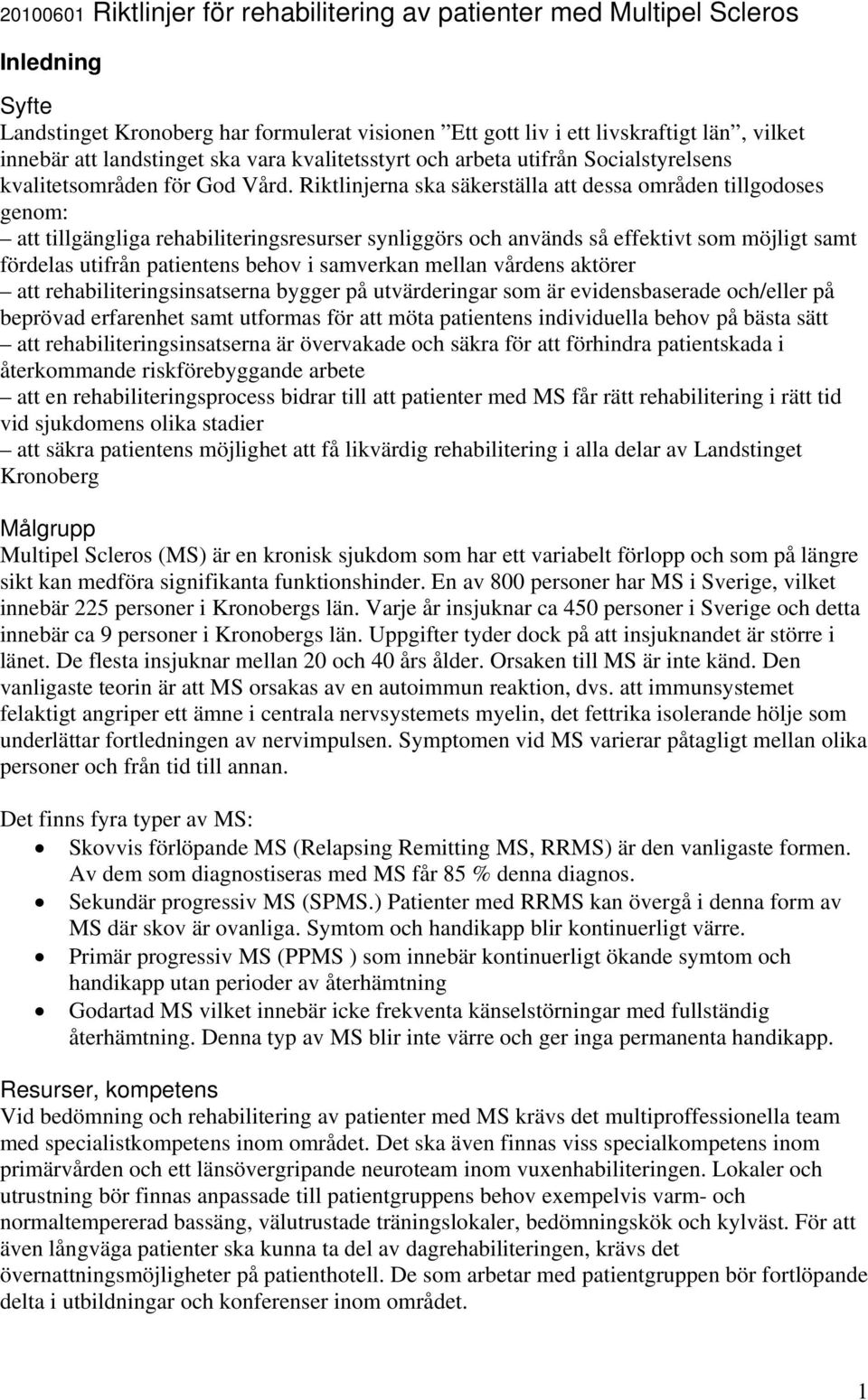 Riktlinjerna ska säkerställa att dessa områden tillgodoses genom: att tillgängliga rehabiliteringsresurser synliggörs och används så effektivt som möjligt samt fördelas utifrån patientens behov i