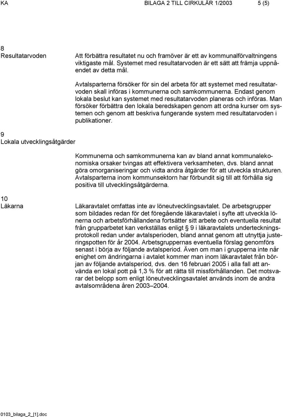 9 Lokala utvecklingsåtgärder Avtalsparterna försöker för sin del arbeta för att systemet med resultatarvoden skall införas i kommunerna och samkommunerna.