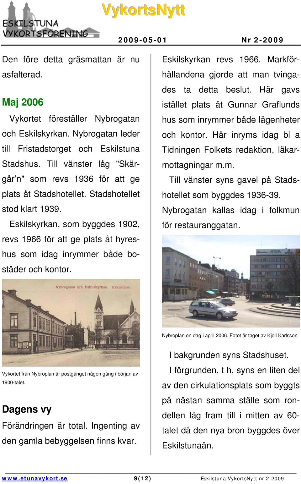 Eskilskyrkan, som byggdes 1902, revs 1966 för att ge plats åt hyreshus som idag inrymmer både bostäder och kontor. Eskilskyrkan revs 1966. Markförhållandena gjorde att man tvingades ta detta beslut.
