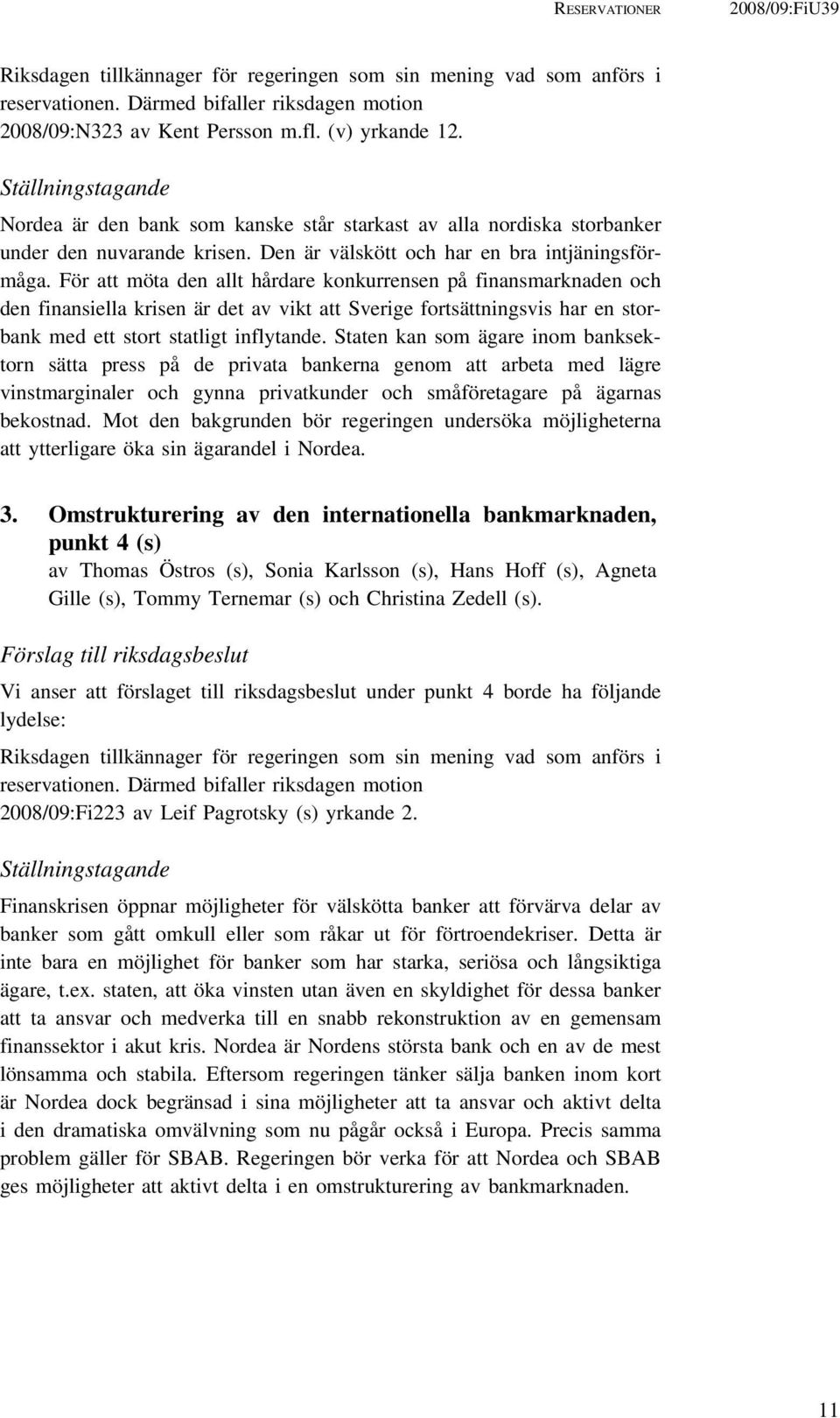 För att möta den allt hårdare konkurrensen på finansmarknaden och den finansiella krisen är det av vikt att Sverige fortsättningsvis har en storbank med ett stort statligt inflytande.