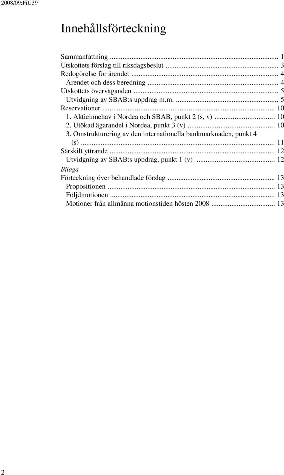 Utökad ägarandel i Nordea, punkt 3 (v)... 10 3. Omstrukturering av den internationella bankmarknaden, punkt 4 (s)... 11 Särskilt yttrande.
