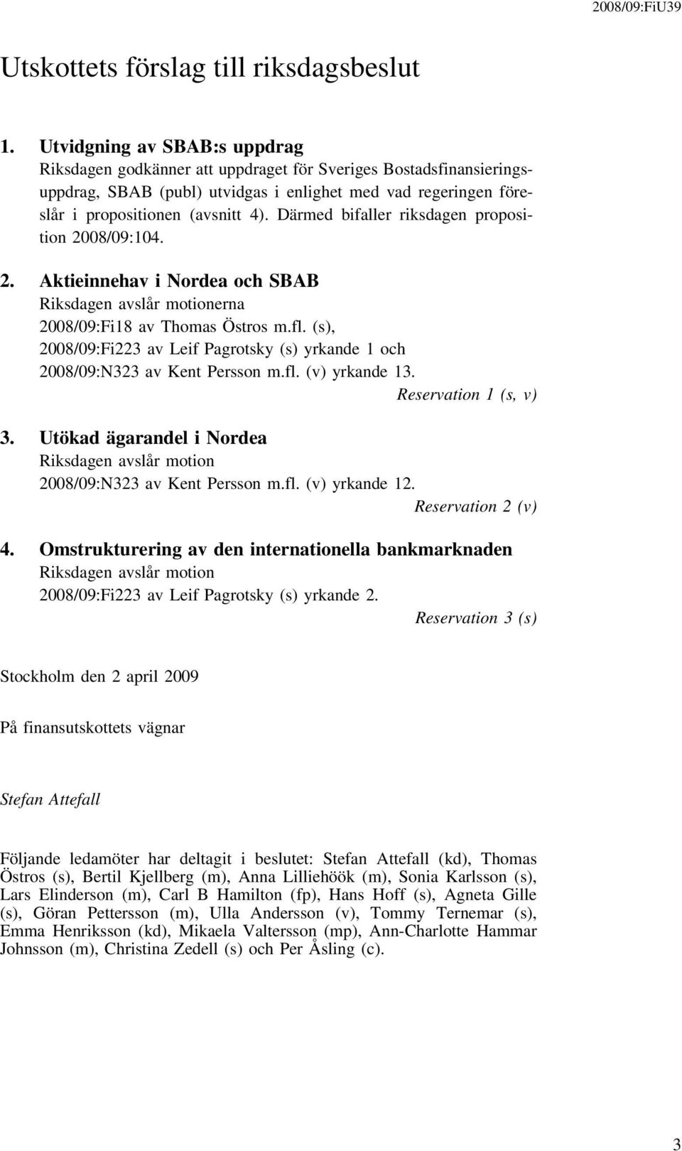 Därmed bifaller riksdagen proposition 2008/09:104. 2. Aktieinnehav i Nordea och SBAB Riksdagen avslår motionerna 2008/09:Fi18 av Thomas Östros m.fl.