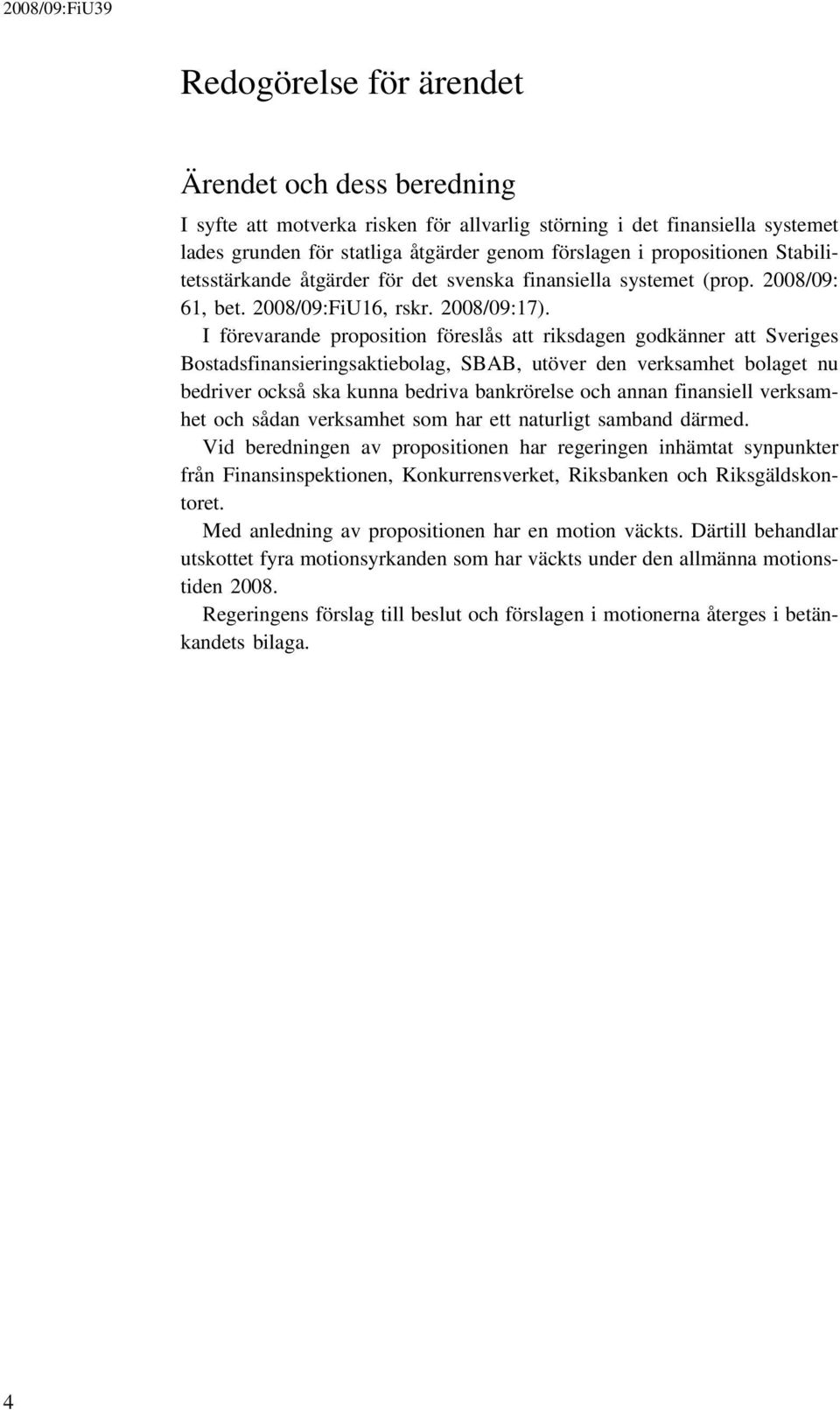 I förevarande proposition föreslås att riksdagen godkänner att Sveriges Bostadsfinansieringsaktiebolag, SBAB, utöver den verksamhet bolaget nu bedriver också ska kunna bedriva bankrörelse och annan