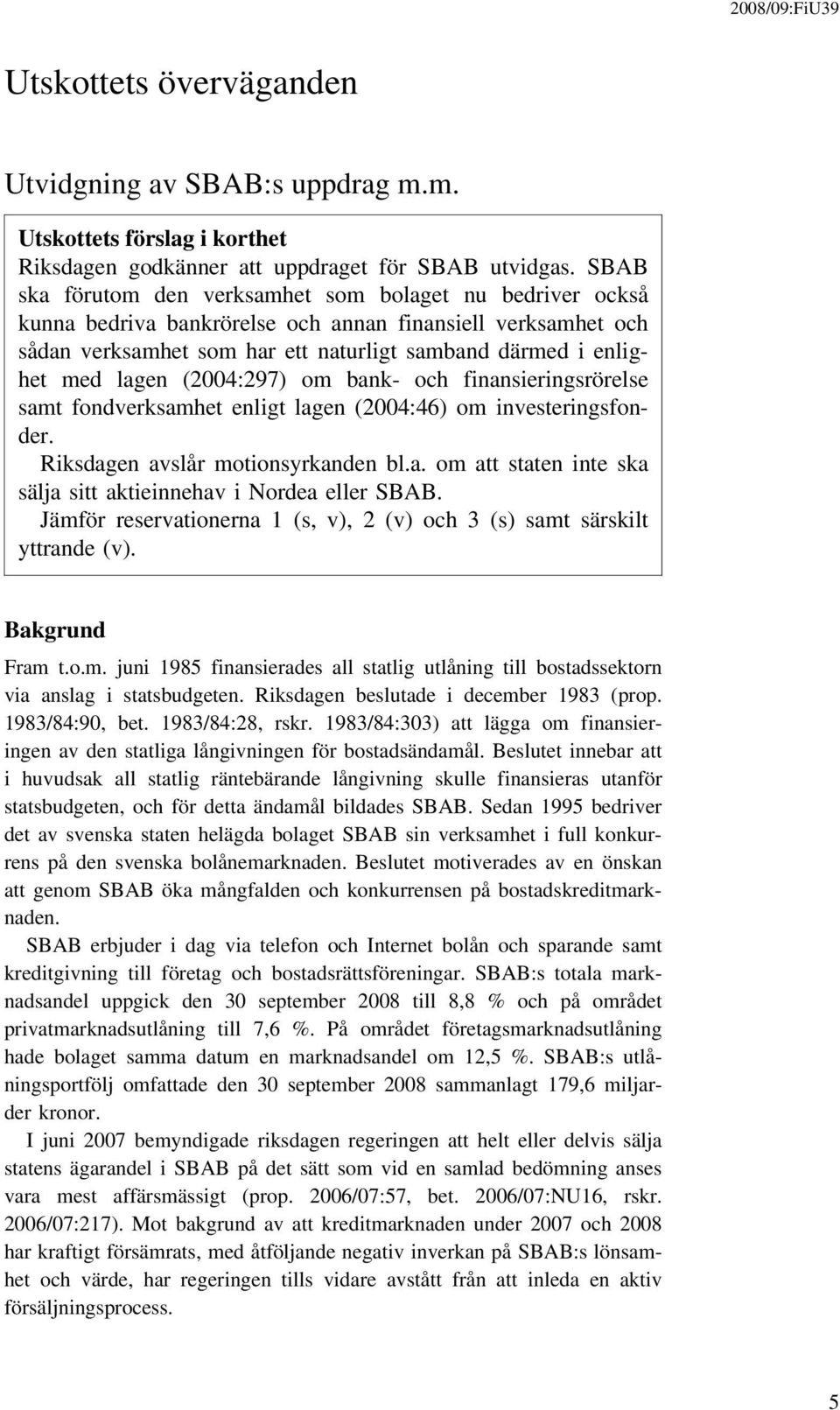 (2004:297) om bank- och finansieringsrörelse samt fondverksamhet enligt lagen (2004:46) om investeringsfonder. Riksdagen avslår motionsyrkanden bl.a. om att staten inte ska sälja sitt aktieinnehav i Nordea eller SBAB.