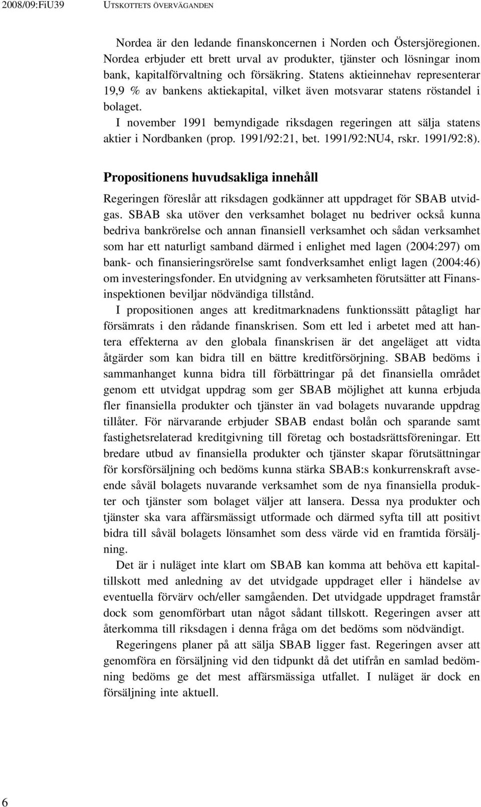 Statens aktieinnehav representerar 19,9 % av bankens aktiekapital, vilket även motsvarar statens röstandel i bolaget.