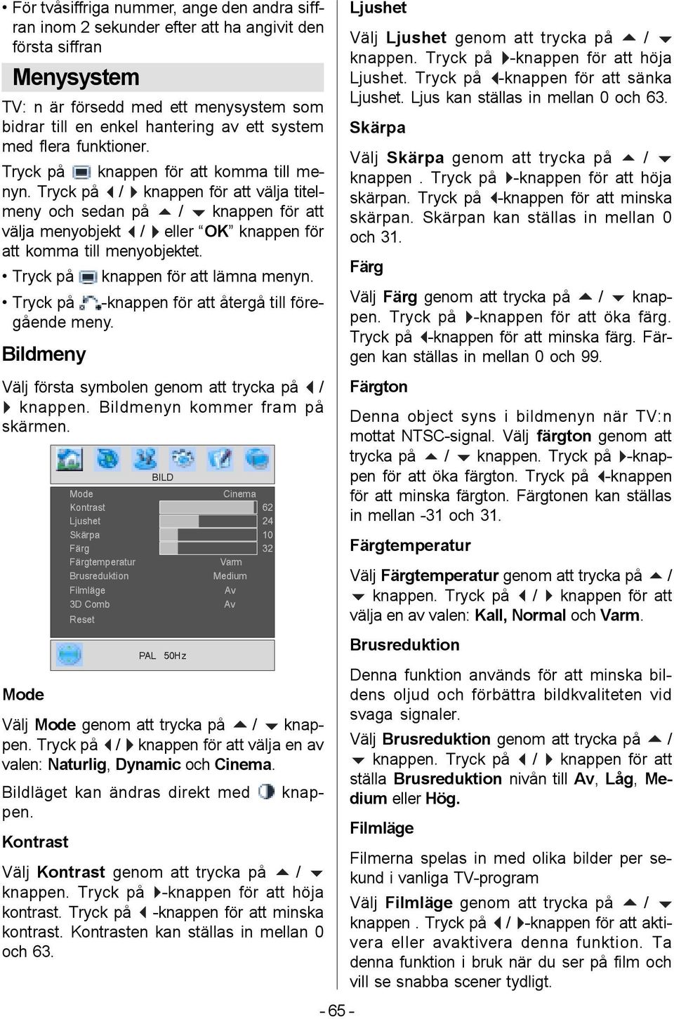Tryck på _ / ` knappen för att välja titelmeny och sedan på a / b knappen för att välja menyobjekt _ / ` eller OK knappen för att komma till menyobjektet. Tryck på knappen för att lämna menyn.