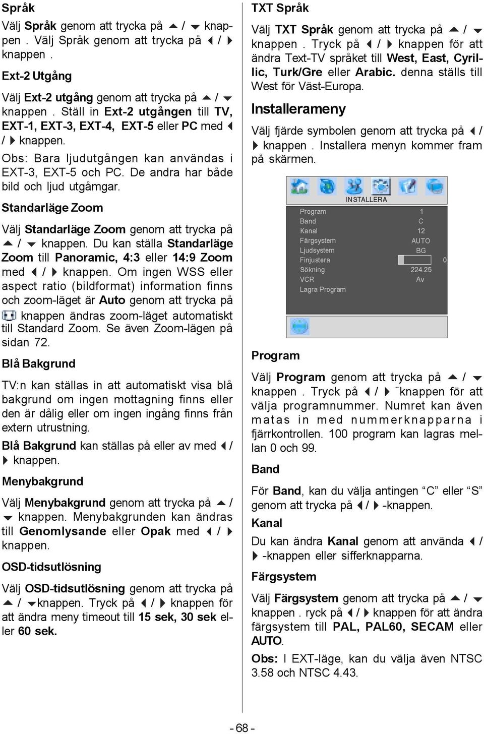 Standarläge Zoom Välj Standarläge Zoom genom att trycka på a / b knappen. Du kan ställa Standarläge Zoom till Panoramic, 4:3 eller 14:9 Zoom med _ / ` knappen.