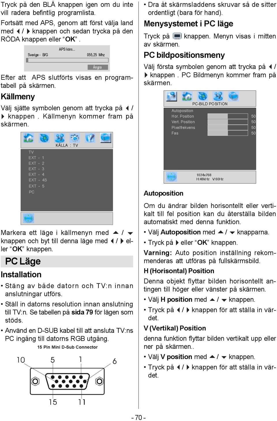 Källmenyn kommer fram på skärmen. Dra åt skärmsladdens skruvar så de sitter ordentligt (bara för hand). Menysystemet i PC läge Tryck på knappen. Menyn visas i mitten av skärmen.