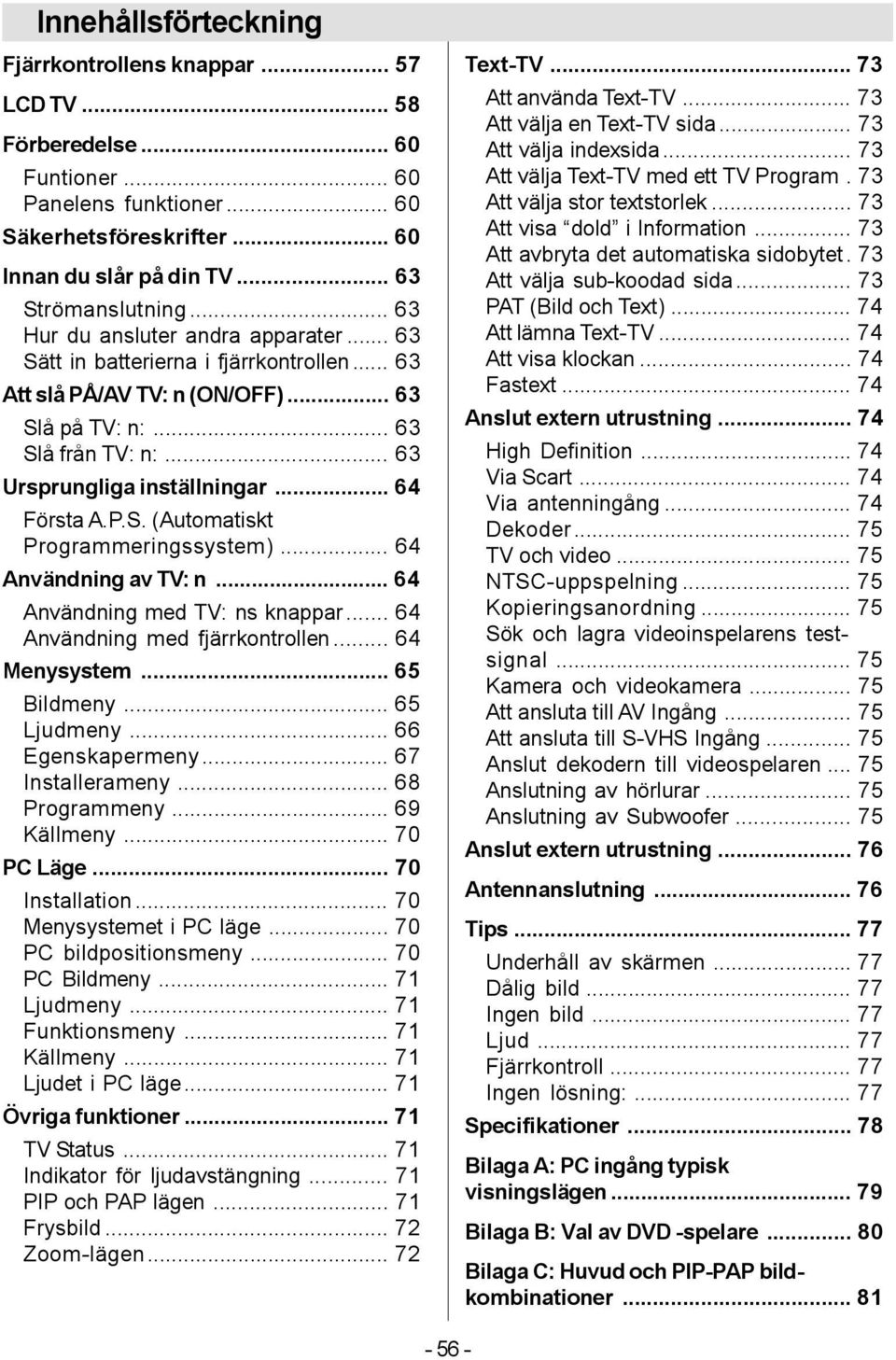 .. 64 Första A.P.S. (Automatiskt Programmeringssystem)... 64 Användning av TV: n... 64 Användning med TV: ns knappar... 64 Användning med fjärrkontrollen... 64 Menysystem... 65 Bildmeny... 65 Ljudmeny.