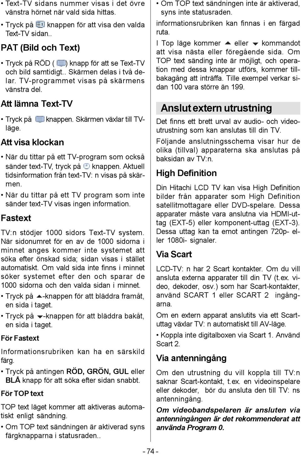 Skärmen växlar till TV- Tryck på läge. Att visa klockan När du tittar på ett TV-program som också sänder text-tv, tryck på knappen. Aktuell tidsinformation från text-tv: n visas på skärmen.