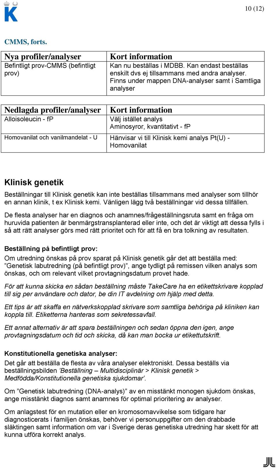 till Klinisk kemi analys Pt(U) - Homovanilat Klinisk genetik Beställningar till Klinisk genetik kan inte beställas tillsammans med analyser som tillhör en annan klinik, t ex Klinisk kemi.