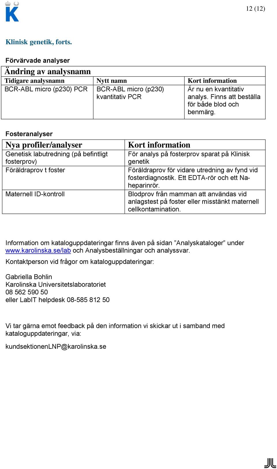 Fosteranalyser Nya profiler/analyser Genetisk labutredning (på befintligt fosterprov) Föräldraprov t foster Maternell ID-kontroll För analys på fosterprov sparat på Klinisk genetik Föräldraprov för