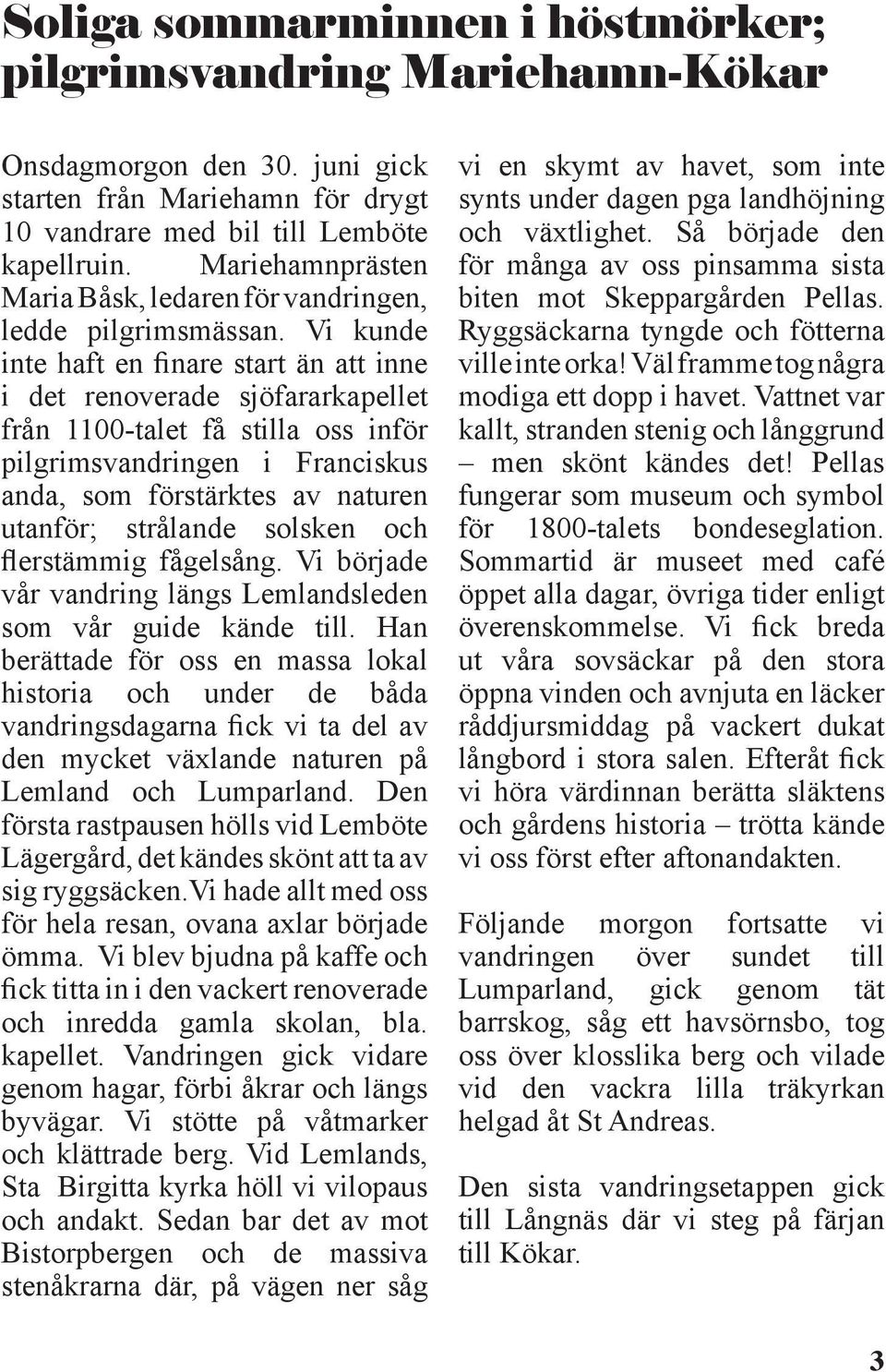 Vi kunde inte haft en finare start än att inne i det renoverade sjöfararkapellet från 1100-talet få stilla oss inför pilgrimsvandringen i Franciskus anda, som förstärktes av naturen utanför;