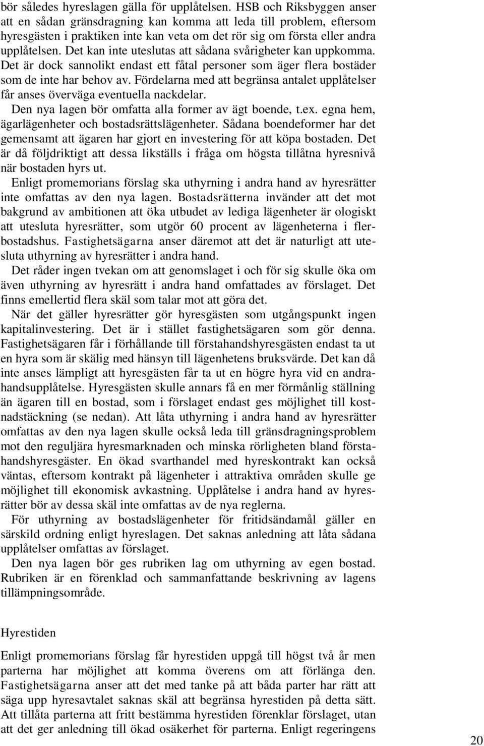 Det kan inte uteslutas att sådana svårigheter kan uppkomma. Det är dock sannolikt endast ett fåtal personer som äger flera bostäder som de inte har behov av.