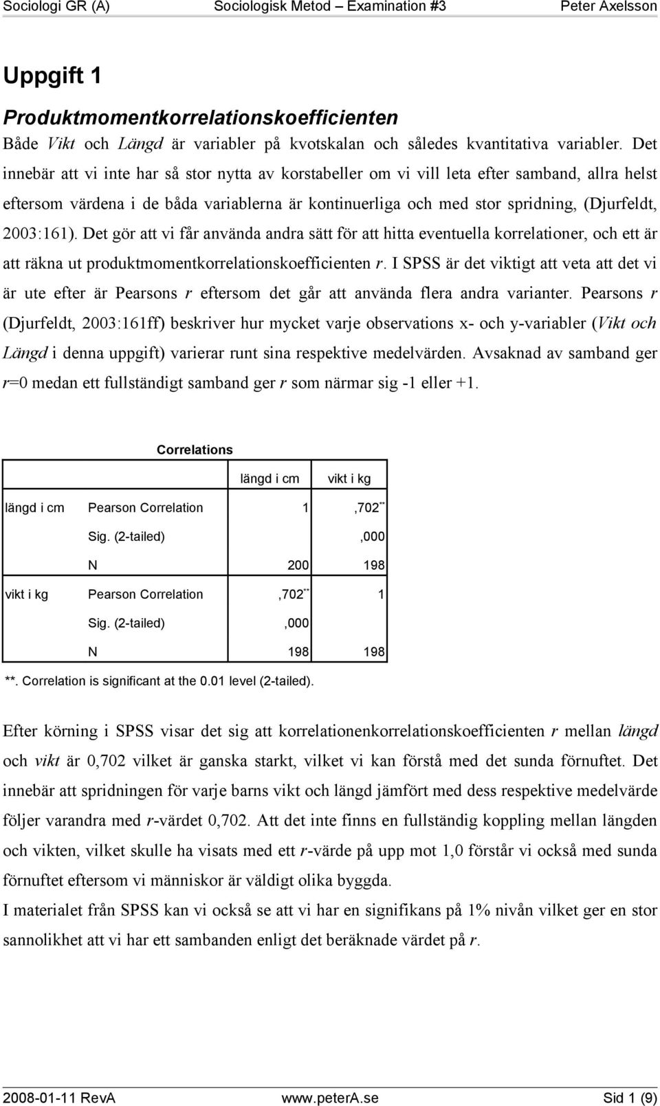 2003:161). Det gör att vi får använda andra sätt för att hitta eventuella korrelationer, och ett är att räkna ut produktmomentkorrelationskoefficienten r.