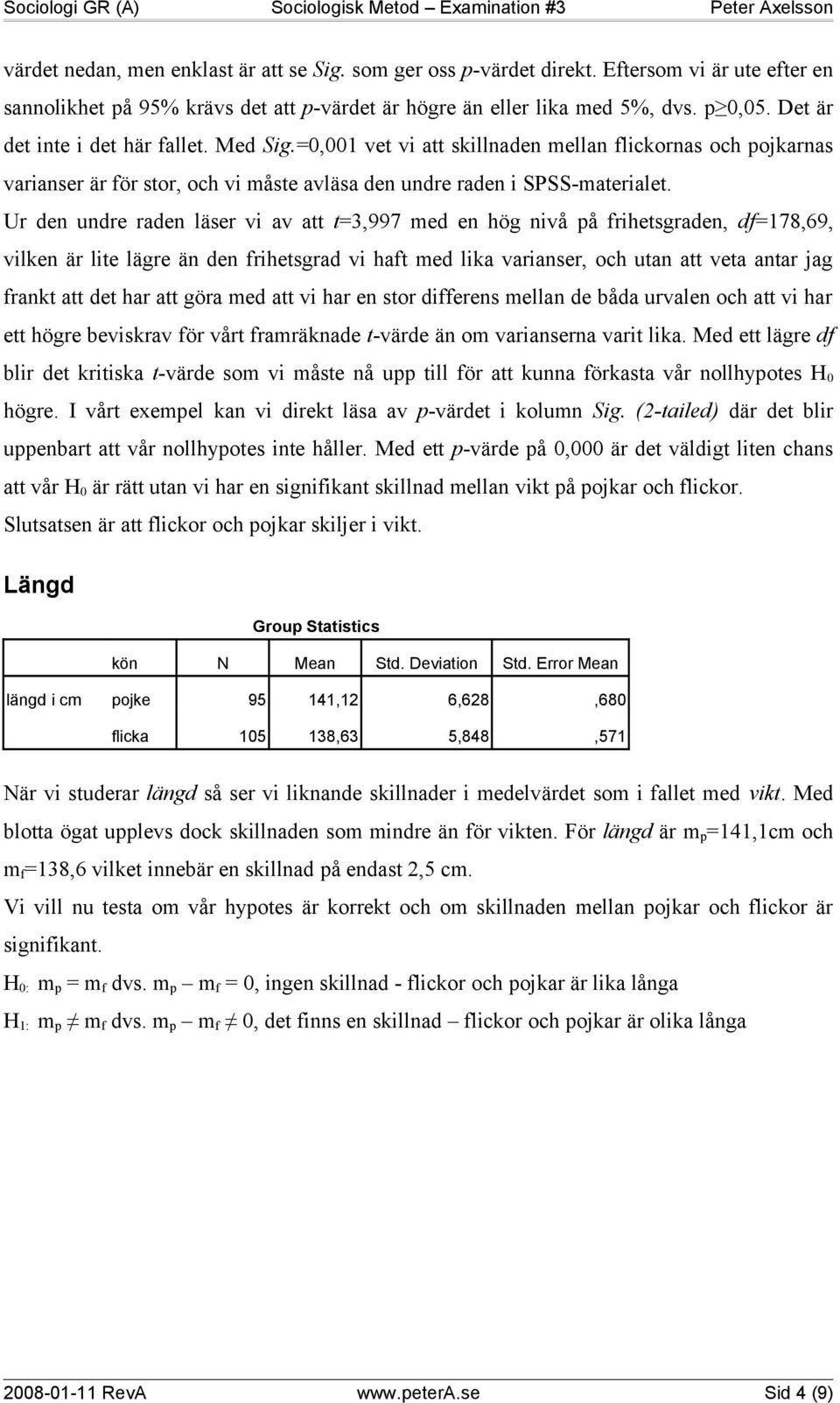 Ur den undre raden läser vi av att t=3,997 med en hög nivå på frihetsgraden, df=178,69, vilken är lite lägre än den frihetsgrad vi haft med lika varianser, och utan att veta antar jag frankt att det