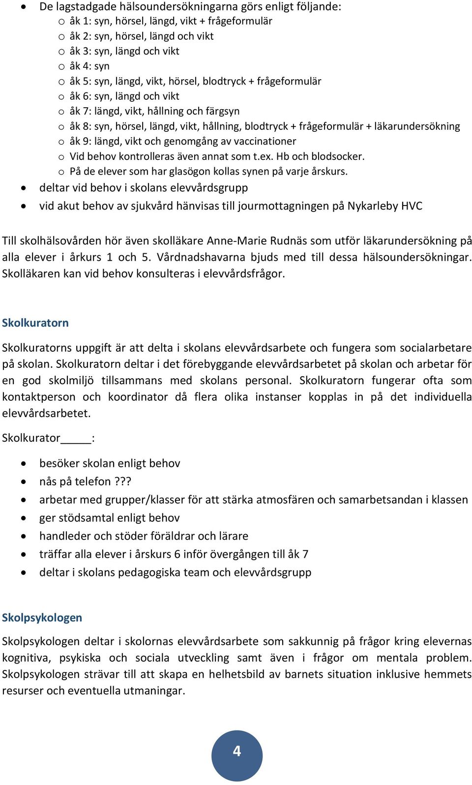 läkarundersökning o åk 9: längd, vikt och genomgång av vaccinationer o Vid behov kontrolleras även annat som t.ex. Hb och blodsocker. o På de elever som har glasögon kollas synen på varje årskurs.