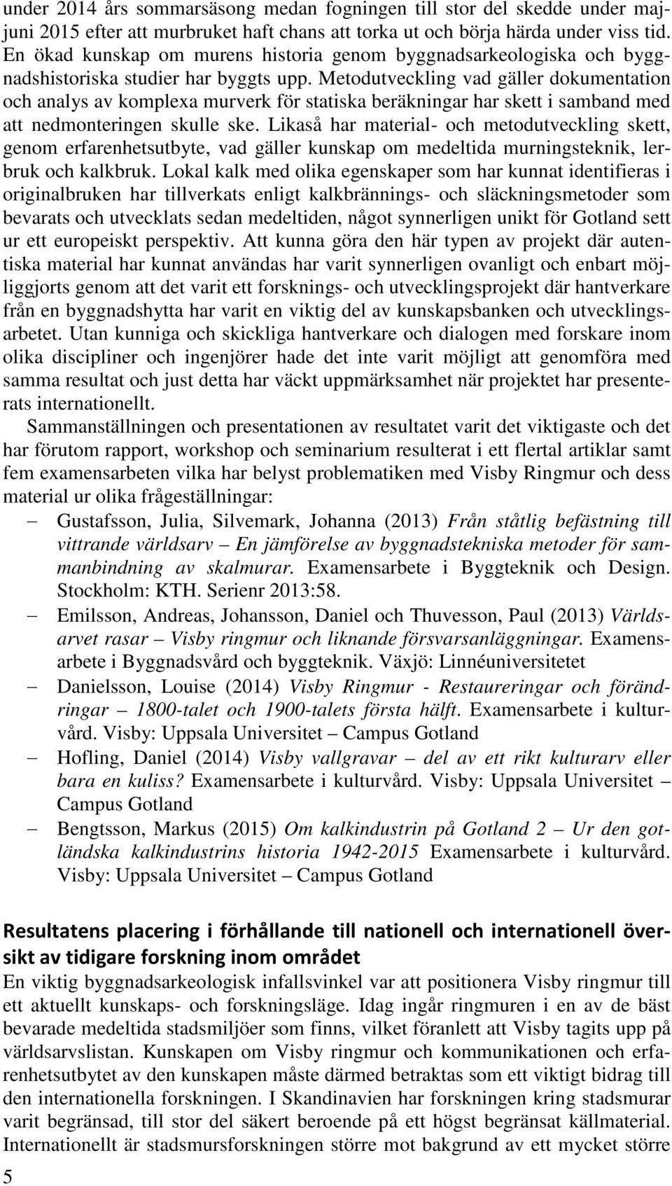 Metodutveckling vad gäller dokumentation och analys av komplexa murverk för statiska beräkningar har skett i samband med att nedmonteringen skulle ske.